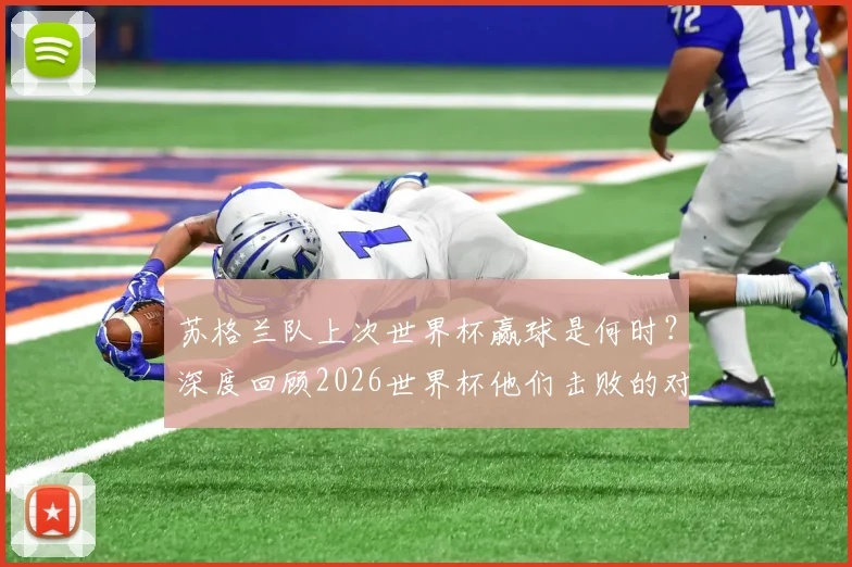 苏格兰队上次世界杯赢球是何时？深度回顾2026世界杯他们击败的对手与关键球员分析