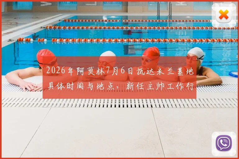 2026年阿莫林7月6日抵达米兰基地具体时间与地点,新任主帅工作行程及签约细节全览