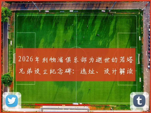 2026年利物浦俱乐部为逝世的若塔兄弟设立纪念碑:选址、设计解读与设立一周年纪念活动安排