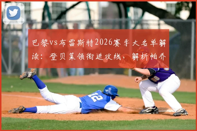巴黎vs布雷斯特2026赛季大名单解读:登贝莱领衔进攻线,解析帕乔门德斯缺席对后防影响及替代方案
