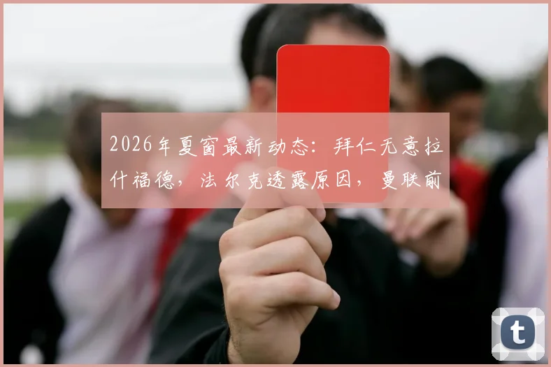 2026年夏窗最新动态：拜仁无意拉什福德，法尔克透露原因，曼联前锋未来成疑
