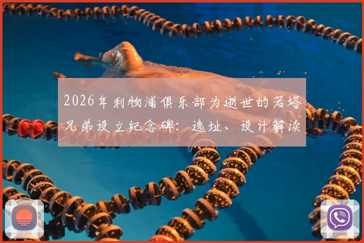 2026年利物浦俱乐部为逝世的若塔兄弟设立纪念碑：选址、设计解读与设立一周年纪念活动安排