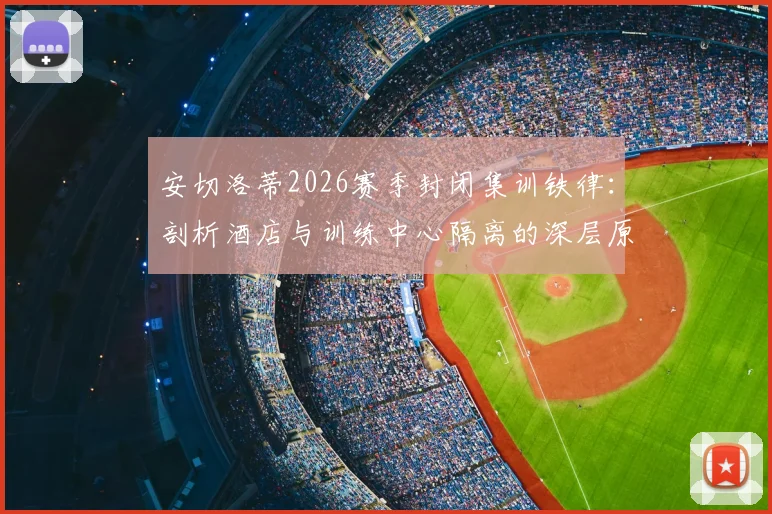 安切洛蒂2026赛季封闭集训铁律:剖析酒店与训练中心隔离的深层原因与职业球队赛前管理实战指南