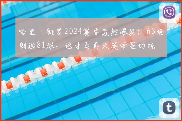 哈里·凯恩2024赛季轰然爆发:63场制造81球,这才是真大英帝星的统治级数据与效率全解析