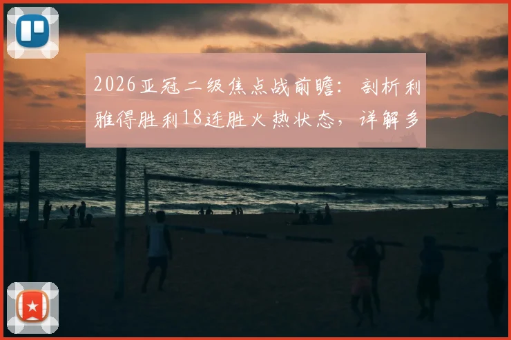 2026亚冠二级焦点战前瞻：剖析利雅得胜利18连胜火热状态，详解多哈国民防守端漏洞