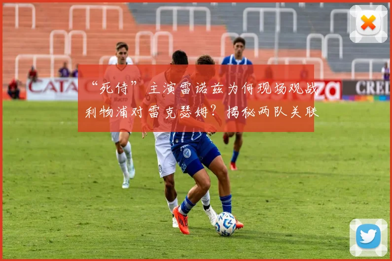 “死侍”主演雷诺兹为何现场观战利物浦对雷克瑟姆?揭秘两队关联与友谊赛看点