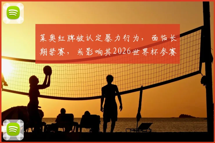 莱奥红牌被认定暴力行为，面临长期禁赛，或影响其2026世界杯参赛前景详解