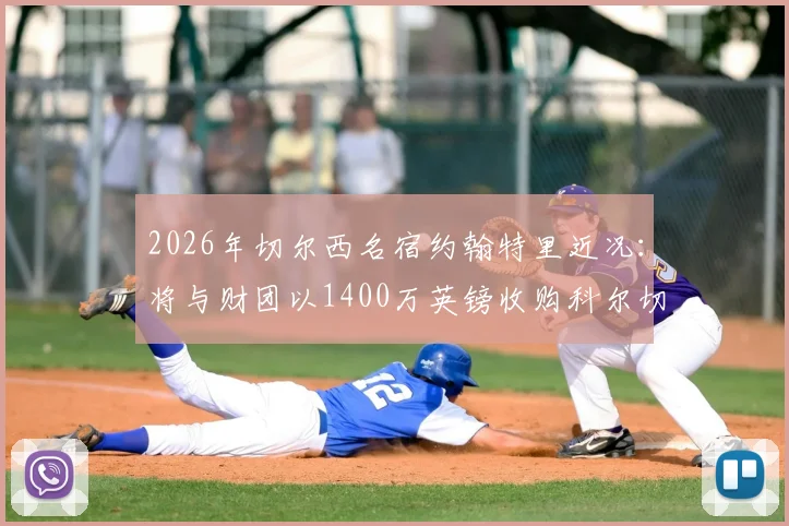 2026年切尔西名宿约翰特里近况：将与财团以1400万英镑收购科尔切斯特联队最新进展分析