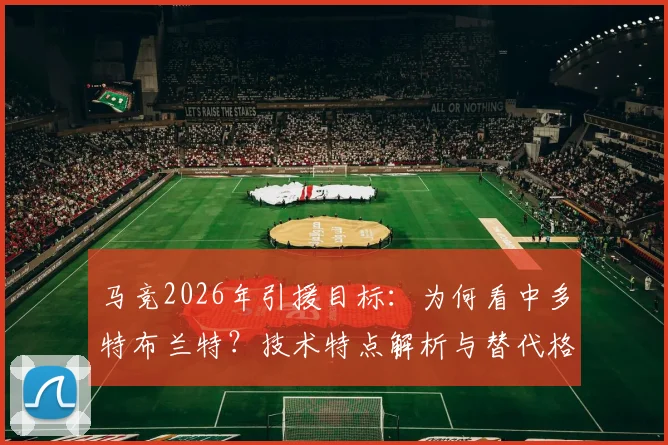 马竞2026年引援目标:为何看中多特布兰特?技术特点解析与替代格子可能性分析
