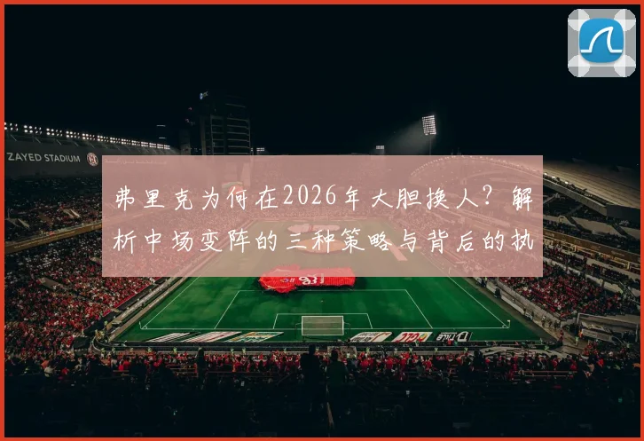 弗里克为何在2026年大胆换人?解析中场变阵的三种策略与背后的执教逻辑