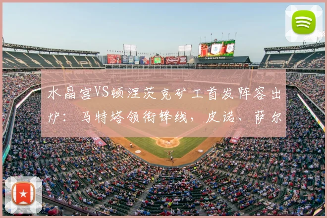 水晶宫VS顿涅茨克矿工首发阵容出炉：马特塔领衔锋线，皮诺、萨尔与镰田大地悉数登场，解读2026关键战战术看点