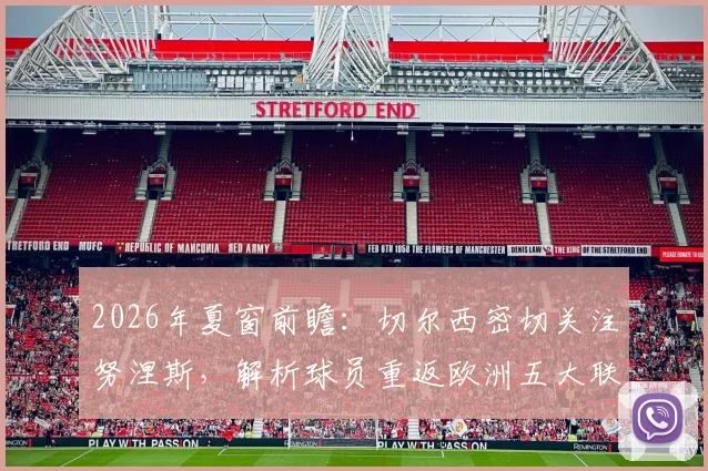 2026年夏窗前瞻:切尔西密切关注努涅斯,解析球员重返欧洲五大联赛的可能性与潜在下家