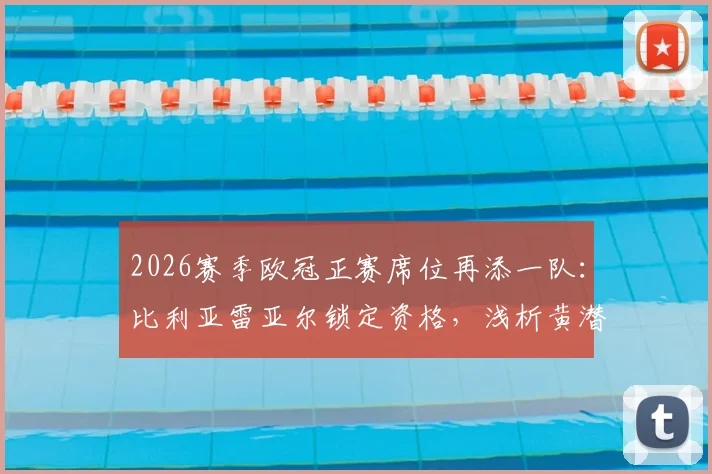 2026赛季欧冠正赛席位再添一队：比利亚雷亚尔锁定资格，浅析黄潜欧战历史与西甲竞争格局
