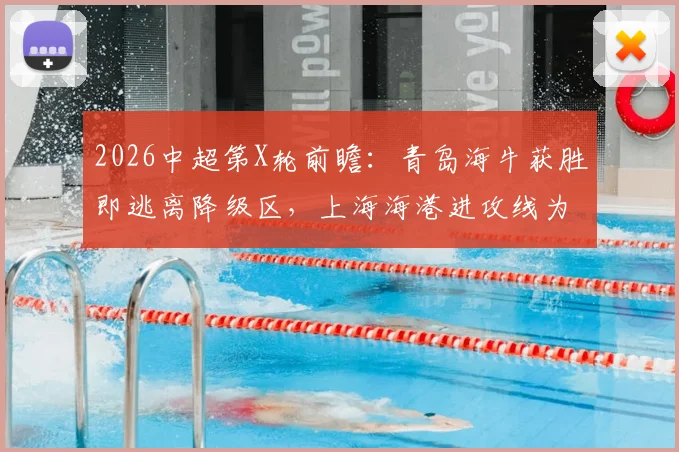 2026中超第X轮前瞻：青岛海牛获胜即逃离降级区，上海海港进攻线为何突然火力全开？