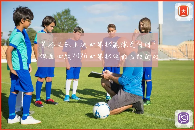 苏格兰队上次世界杯赢球是何时？深度回顾2026世界杯他们击败的对手与关键球员分析